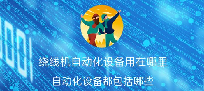 绕线机自动化设备用在哪里 自动化设备都包括哪些？